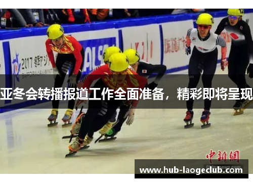 亚冬会转播报道工作全面准备，精彩即将呈现