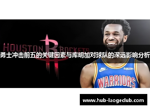 勇士冲击前五的关键因素与库明加对球队的深远影响分析