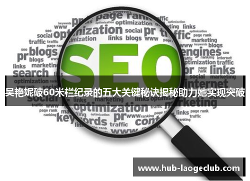 吴艳妮破60米栏纪录的五大关键秘诀揭秘助力她实现突破