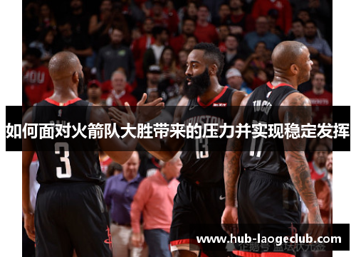 如何面对火箭队大胜带来的压力并实现稳定发挥