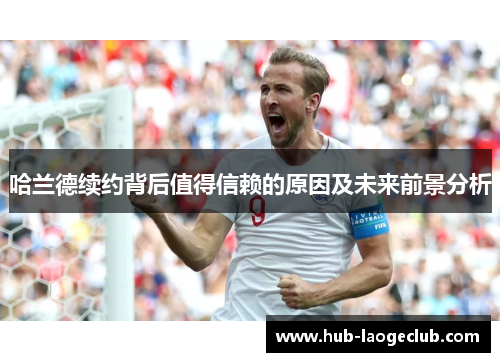 哈兰德续约背后值得信赖的原因及未来前景分析