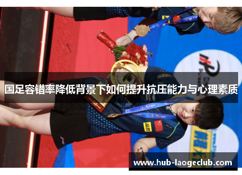 国足容错率降低背景下如何提升抗压能力与心理素质