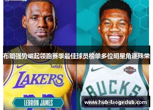 布朗强势崛起领跑赛季最佳球员榜单多位明星角逐殊荣