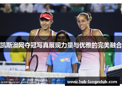 凯斯澳网夺冠写真展现力量与优雅的完美融合