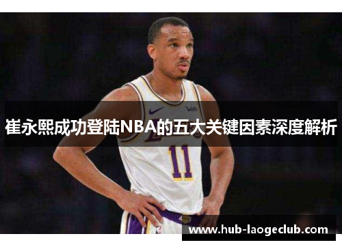 崔永熙成功登陆NBA的五大关键因素深度解析