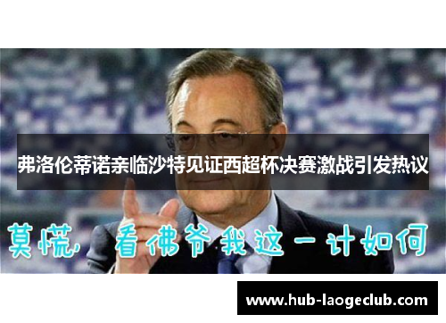 弗洛伦蒂诺亲临沙特见证西超杯决赛激战引发热议