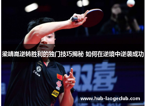 梁靖崑逆转胜利的独门技巧揭秘 如何在逆境中逆袭成功