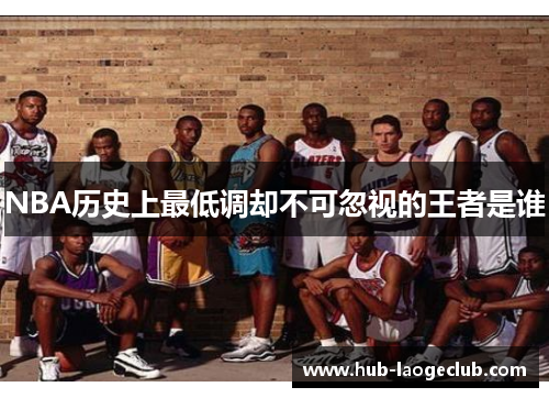 NBA历史上最低调却不可忽视的王者是谁
