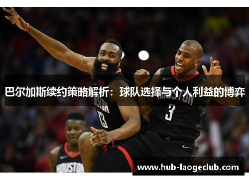 巴尔加斯续约策略解析：球队选择与个人利益的博弈