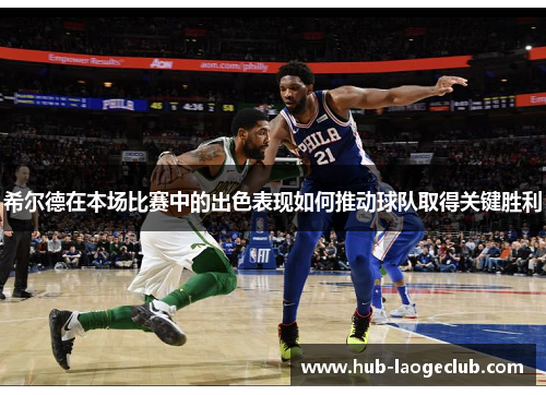 希尔德在本场比赛中的出色表现如何推动球队取得关键胜利