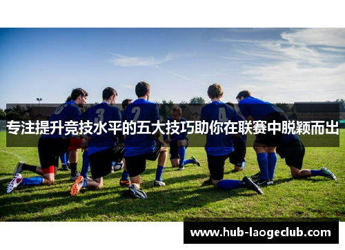 专注提升竞技水平的五大技巧助你在联赛中脱颖而出