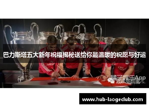 巴力斯塔五大新年祝福揭秘送给你最温暖的祝愿与好运