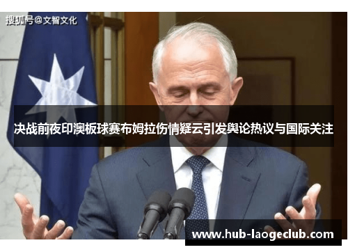 决战前夜印澳板球赛布姆拉伤情疑云引发舆论热议与国际关注