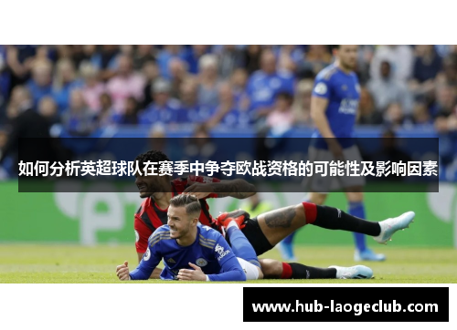 如何分析英超球队在赛季中争夺欧战资格的可能性及影响因素