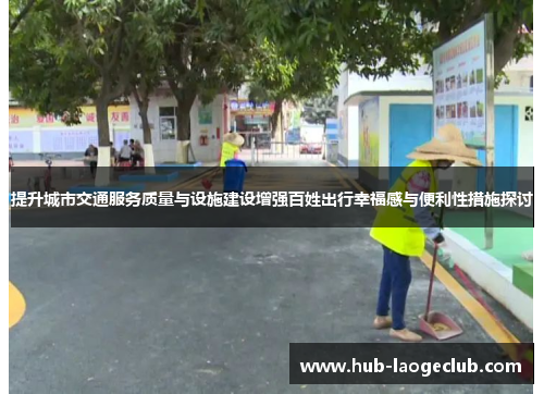 提升城市交通服务质量与设施建设增强百姓出行幸福感与便利性措施探讨
