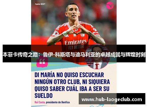 本菲卡传奇之路：鲁伊-科斯塔与迪马利亚的卓越成就与辉煌时刻