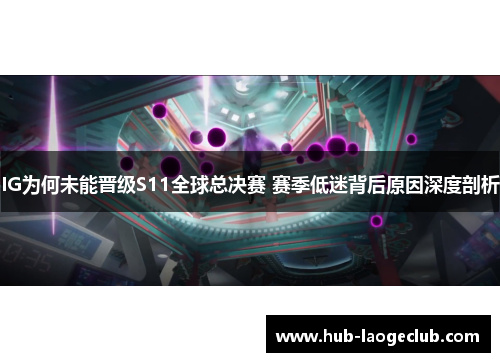 IG为何未能晋级S11全球总决赛 赛季低迷背后原因深度剖析