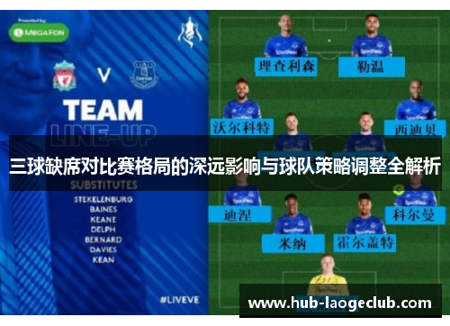 三球缺席对比赛格局的深远影响与球队策略调整全解析