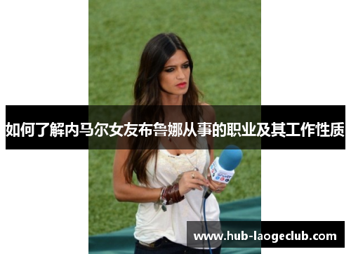 如何了解内马尔女友布鲁娜从事的职业及其工作性质