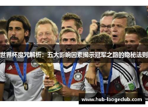 世界杯魔咒解析：五大影响因素揭示冠军之路的隐秘法则