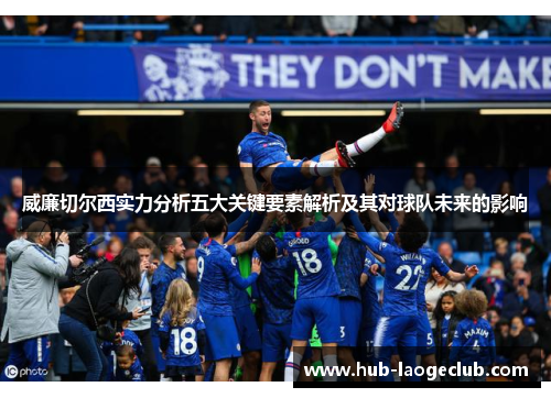 威廉切尔西实力分析五大关键要素解析及其对球队未来的影响