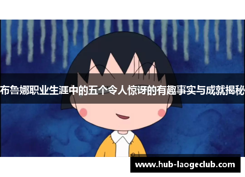 布鲁娜职业生涯中的五个令人惊讶的有趣事实与成就揭秘