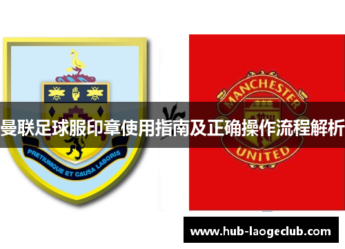 曼联足球服印章使用指南及正确操作流程解析