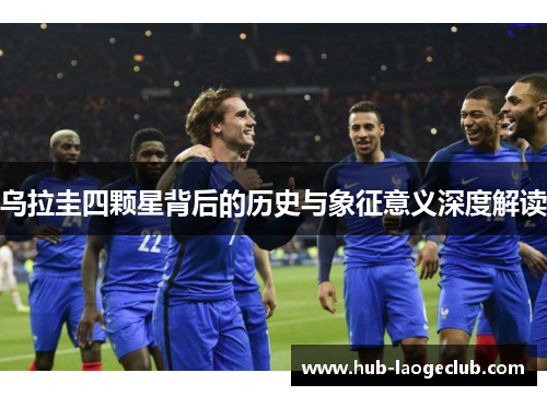 乌拉圭四颗星背后的历史与象征意义深度解读