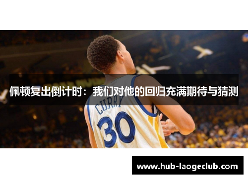 佩顿复出倒计时：我们对他的回归充满期待与猜测