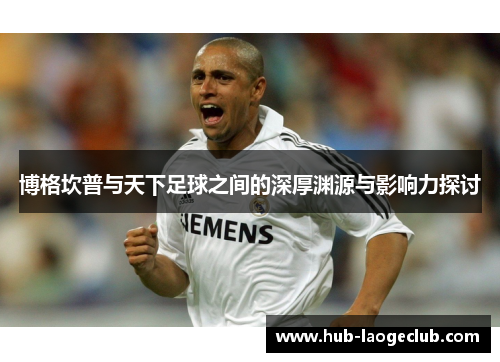 博格坎普与天下足球之间的深厚渊源与影响力探讨