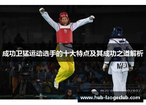 成功卫猛运动选手的十大特点及其成功之道解析