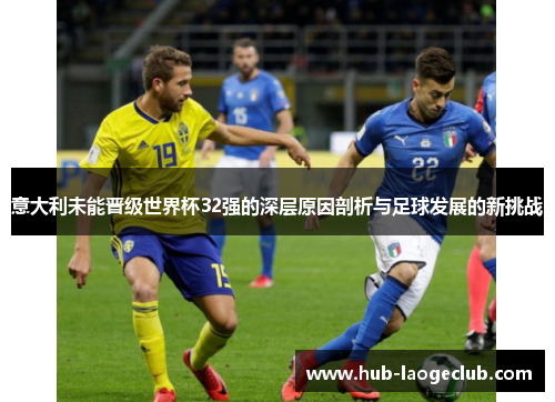 意大利未能晋级世界杯32强的深层原因剖析与足球发展的新挑战