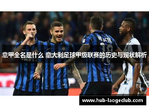 意甲全名是什么 意大利足球甲级联赛的历史与现状解析