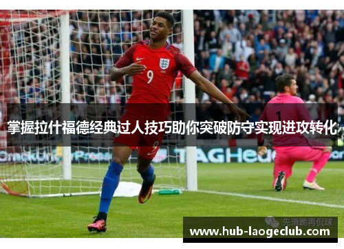 掌握拉什福德经典过人技巧助你突破防守实现进攻转化