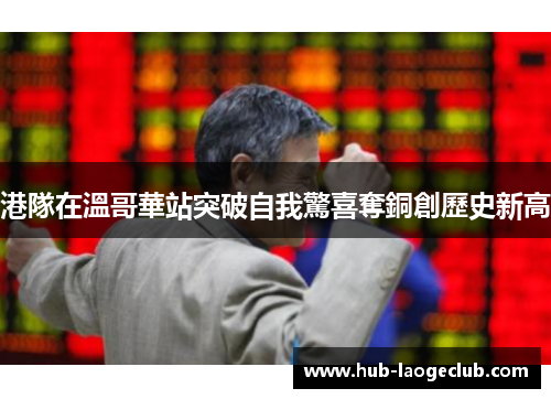 港隊在溫哥華站突破自我驚喜奪銅創歷史新高