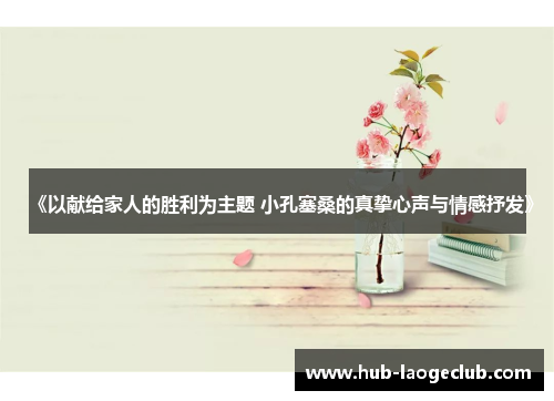 《以献给家人的胜利为主题 小孔塞桑的真挚心声与情感抒发》