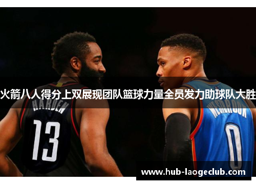 火箭八人得分上双展现团队篮球力量全员发力助球队大胜