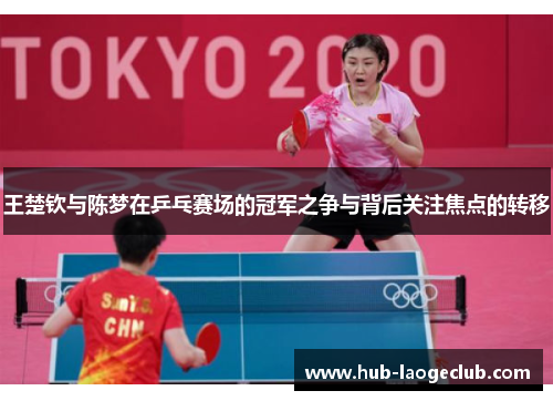 王楚钦与陈梦在乒乓赛场的冠军之争与背后关注焦点的转移