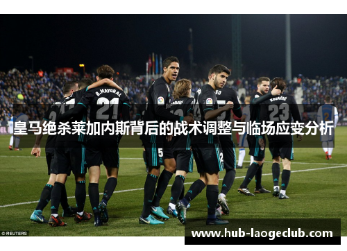 皇马绝杀莱加内斯背后的战术调整与临场应变分析