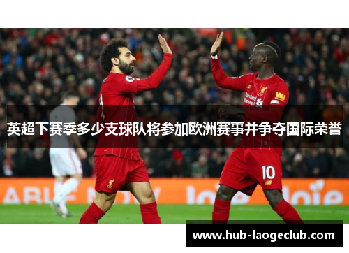 英超下赛季多少支球队将参加欧洲赛事并争夺国际荣誉
