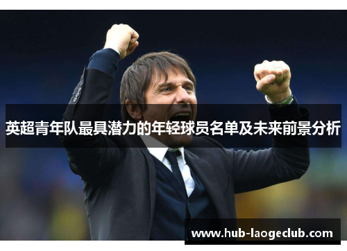 英超青年队最具潜力的年轻球员名单及未来前景分析