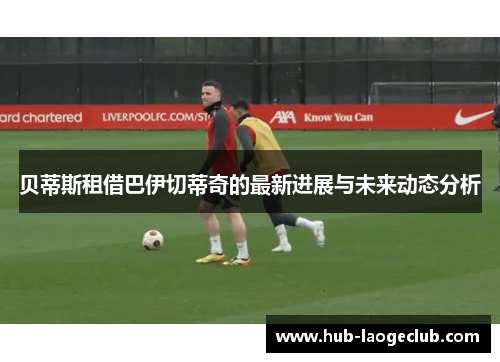 贝蒂斯租借巴伊切蒂奇的最新进展与未来动态分析