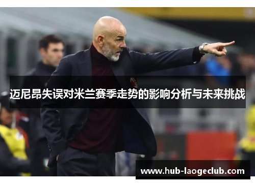 迈尼昂失误对米兰赛季走势的影响分析与未来挑战