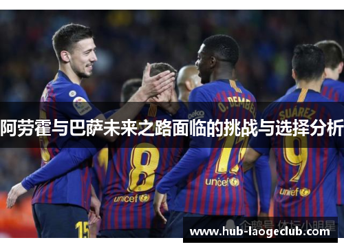 阿劳霍与巴萨未来之路面临的挑战与选择分析