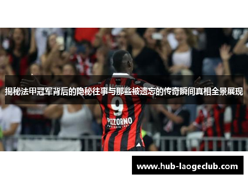 揭秘法甲冠军背后的隐秘往事与那些被遗忘的传奇瞬间真相全景展现