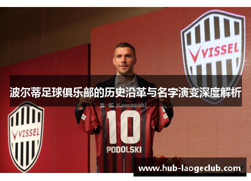 波尔蒂足球俱乐部的历史沿革与名字演变深度解析