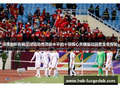 深度剖析影响足球运动员顶薪水平的十项核心关键驱动因素全景探秘