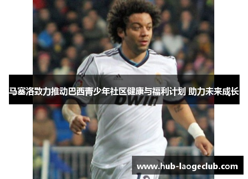 马塞洛致力推动巴西青少年社区健康与福利计划 助力未来成长