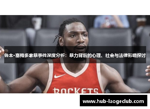 鲁本·塞梅多家暴事件深度分析：暴力背后的心理、社会与法律影响探讨