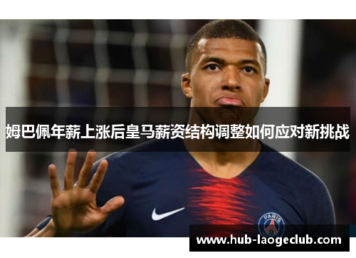 姆巴佩年薪上涨后皇马薪资结构调整如何应对新挑战